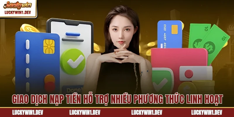 Giao dịch nạp tiền hỗ trợ nhiều phương thức linh hoạt